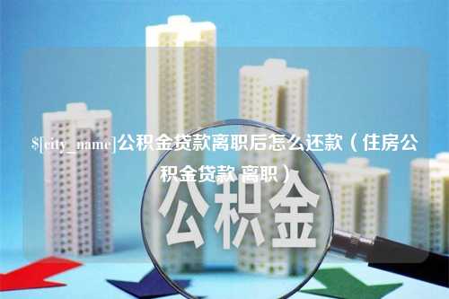 扬州公积金贷款离职后怎么还款（住房公积金贷款 离职）