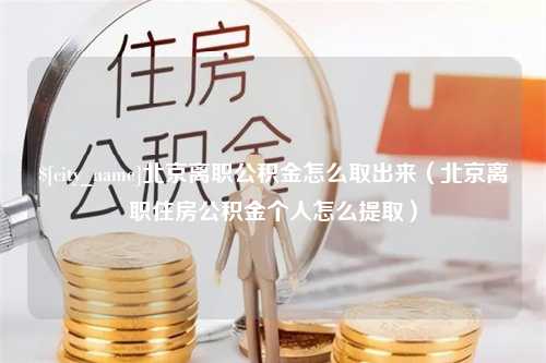 扬州北京离职公积金怎么取出来（北京离职住房公积金个人怎么提取）