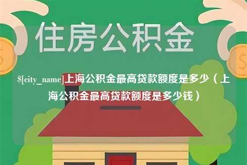 扬州上海公积金最高贷款额度是多少（上海公积金最高贷款额度是多少钱）